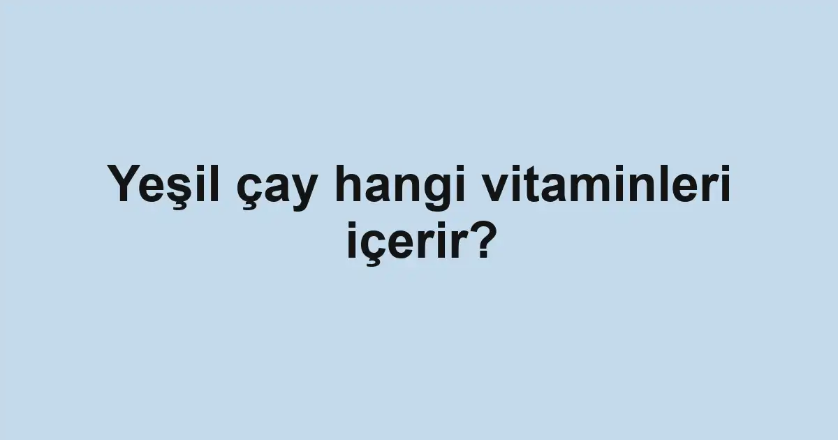 Yeşil çay hangi vitaminleri içerir?